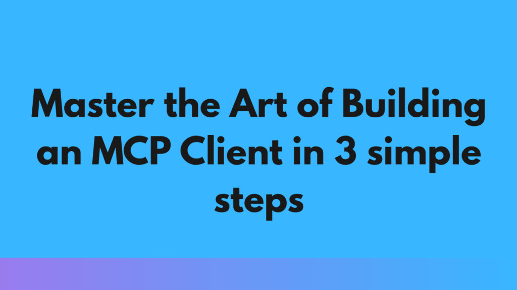 Master the Art of Building an MCP Client in 3 simple steps